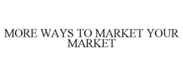 MORE WAYS TO MARKET YOUR MARKET