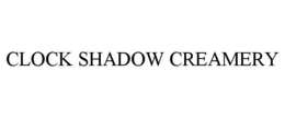 CLOCK SHADOW CREAMERY