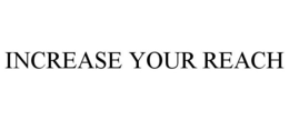 INCREASE YOUR REACH
