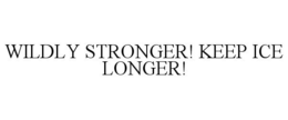 WILDLY STRONGER! KEEP ICE LONGER!