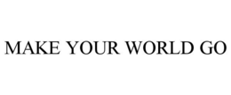 MAKE YOUR WORLD GO
