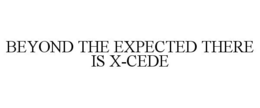 BEYOND THE EXPECTED THERE IS X-CEDE