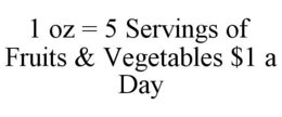 1 OZ = 5 SERVINGS OF FRUITS & VEGETABLES $1 A DAY