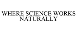 WHERE SCIENCE WORKS NATURALLY