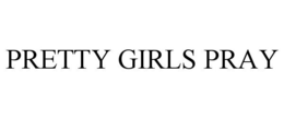 PRETTY GIRLS PRAY