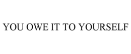 YOU OWE IT TO YOURSELF
