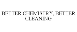 BETTER CHEMISTRY, BETTER CLEANING
