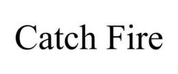 CATCH FIRE