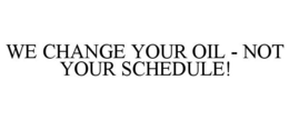 WE CHANGE YOUR OIL - NOT YOUR SCHEDULE!