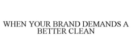 WHEN YOUR BRAND DEMANDS A BETTER CLEAN