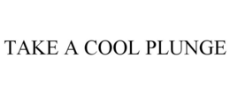 TAKE A COOL PLUNGE