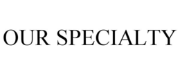 OUR SPECIALTY