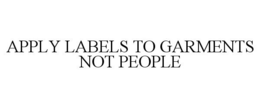 APPLY LABELS TO GARMENTS NOT PEOPLE