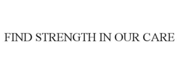 FIND STRENGTH IN OUR CARE