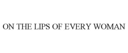ON THE LIPS OF EVERY WOMAN