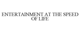 ENTERTAINMENT AT THE SPEED OF LIFE