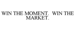 WIN THE MOMENT. WIN THE MARKET.