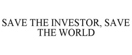 SAVE THE INVESTOR, SAVE THE WORLD