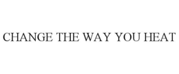 CHANGE THE WAY YOU HEAT