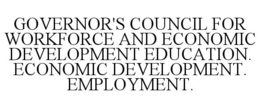 GOVERNOR'S COUNCIL FOR WORKFORCE AND ECONOMIC DEVELOPMENT EDUCATION. ECONOMIC DEVELOPMENT. EMPLOYMENT.