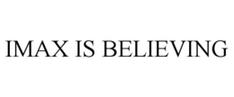 IMAX IS BELIEVING