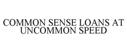 COMMON SENSE LOANS AT UNCOMMON SPEED