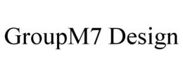 GROUPM7 DESIGN