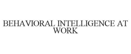 BEHAVIORAL INTELLIGENCE AT WORK