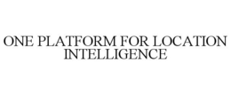 ONE PLATFORM FOR LOCATION INTELLIGENCE