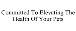 COMMITTED TO ELEVATING THE HEALTH OF YOUR PETS