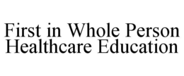FIRST IN WHOLE PERSON HEALTHCARE EDUCATION