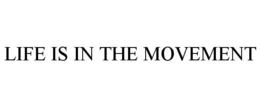 LIFE IS IN THE MOVEMENT