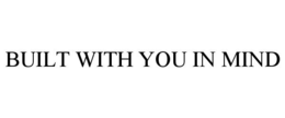 BUILT WITH YOU IN MIND