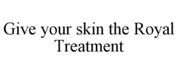 GIVE YOUR SKIN THE ROYAL TREATMENT
