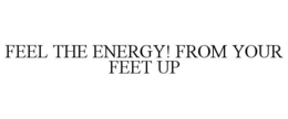 FEEL THE ENERGY! FROM YOUR FEET UP