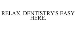 RELAX. DENTISTRY'S EASY HERE.