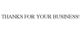 THANKS FOR YOUR BUSINESS!