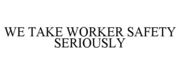 WE TAKE WORKER SAFETY SERIOUSLY