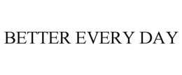 BETTER EVERY DAY
