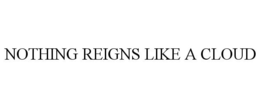 NOTHING REIGNS LIKE A CLOUD