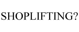 SHOPLIFTING?
