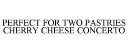 PERFECT FOR TWO PASTRIES CHERRY CHEESE CONCERTO