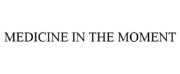 MEDICINE IN THE MOMENT