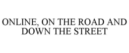 ONLINE, ON THE ROAD AND DOWN THE STREET