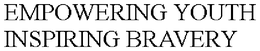 EMPOWERING YOUTH INSPIRING BRAVERY