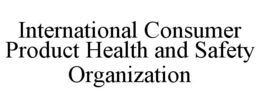 INTERNATIONAL CONSUMER PRODUCT HEALTH AND SAFETY ORGANIZATION