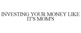 INVESTING YOUR MONEY LIKE IT'S MOM'S