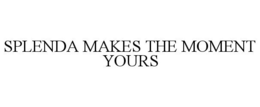 SPLENDA MAKES THE MOMENT YOURS