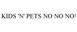 KIDS 'N' PETS NO NO NO!