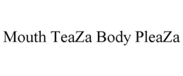 MOUTH TEAZA BODY PLEAZA